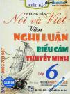 Hướng Dẫn Nói Và Viết Văn Nghị Luận Biểu Cảm Thuyết Minh Lớp 6 (Bộ SGK Hiện Hành)